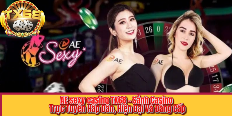 AE sexy casino TX68 – Sảnh Casino Trực Tuyến Hấp Dẫn, Hiện Đại Và Đẳng Cấp