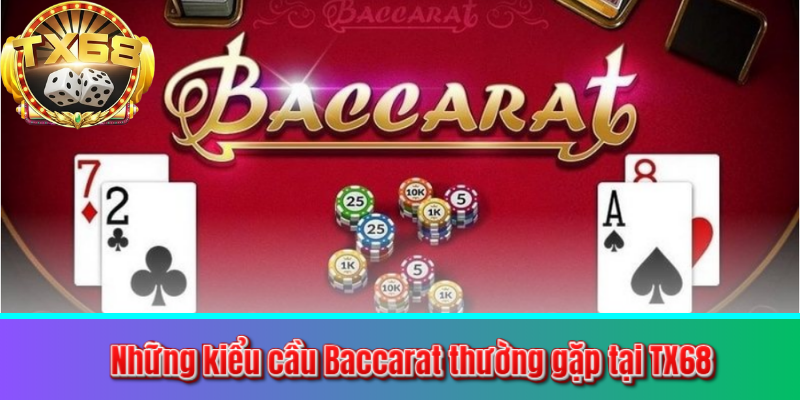 Những kiểu cầu Baccarat thường gặp tại TX68