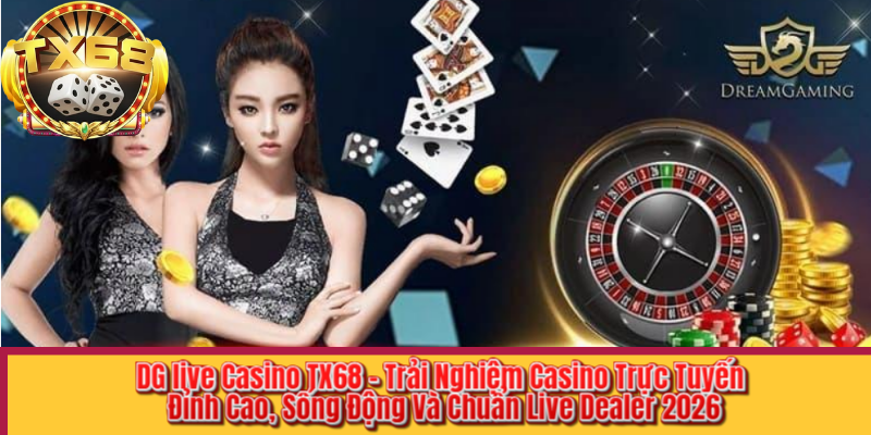 DG live Casino TX68 – Trải Nghiệm Casino Trực Tuyến Đỉnh Cao, Sống Động Và Chuẩn Live Dealer 2026