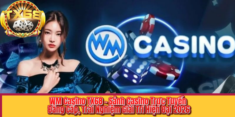 WM Casino TX68 – Sảnh Casino Trực Tuyến Đẳng Cấp, Trải Nghiệm Giải Trí Hiện Đại 2026