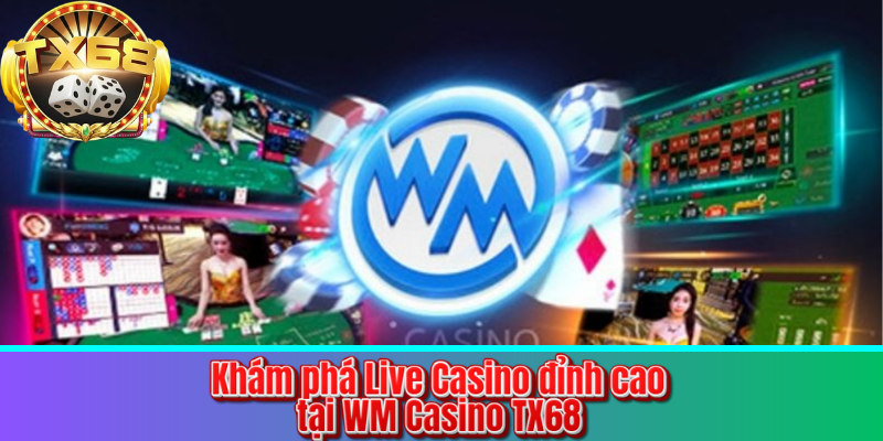 Khám phá Live Casino đỉnh cao tại WM Casino TX68