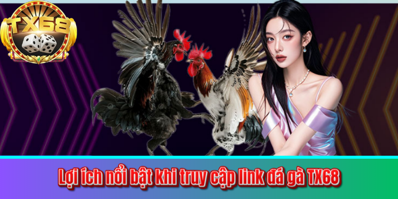 Lợi ích nổi bật khi truy cập link đá gà TX68