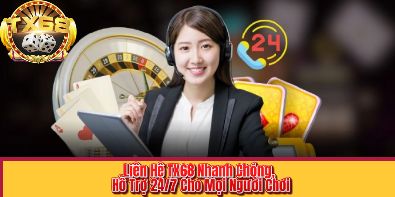 Liên Hệ TX68 Nhanh Chóng, Hỗ Trợ 24/7 Cho Mọi Người Chơi