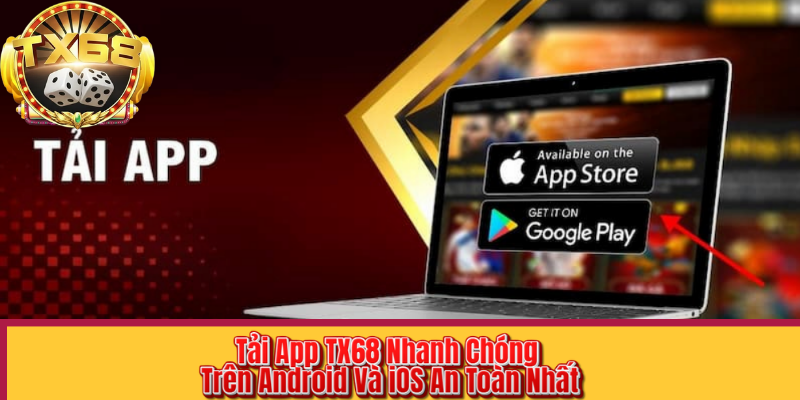 Tải App TX68 Nhanh Chóng Trên Android Và iOS An Toàn Nhất
