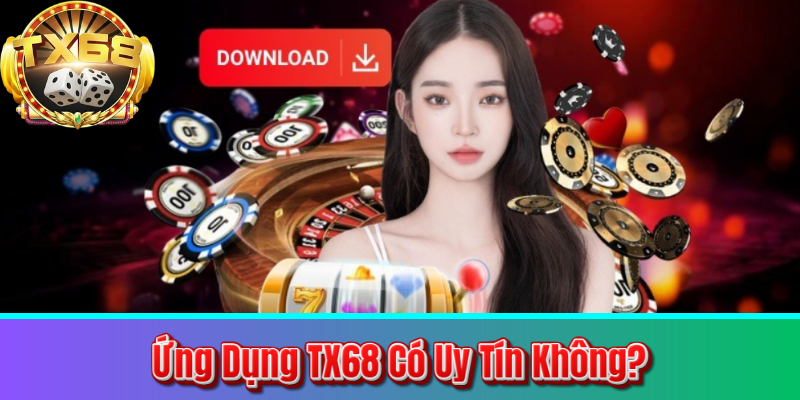 Ứng Dụng TX68 Có Uy Tín Không?